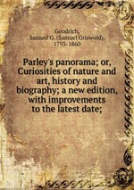 Parley`s panorama; or, Curiosities of nature and art, history and biography; a new edition, with improvements to the latest date;