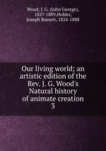 Our living world; an artistic edition of the Rev. J. G. Wood`s Natural history of animate creation. 3