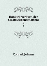 Handwrterbuch der Staatswissenschaften;. 5