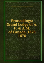 Proceedings: Grand Lodge of A.F. & A.M. of Canada, 1878. 1878