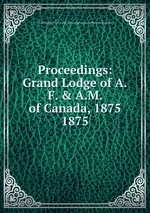 Proceedings: Grand Lodge of A.F. & A.M. of Canada, 1875. 1875