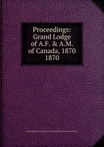 Proceedings: Grand Lodge of A.F. & A.M. of Canada, 1870. 1870
