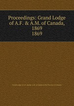 Proceedings: Grand Lodge of A.F. & A.M. of Canada, 1869. 1869