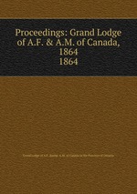 Proceedings: Grand Lodge of A.F. & A.M. of Canada, 1864. 1864
