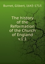The history of the Reformation of the Church of England. v.1:1