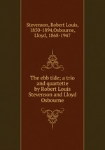 The ebb tide; a trio and quartette by Robert Louis Stevenson and Lloyd Osbourne