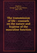 The transmission of life : counsels on the nature and hygiene of the masculine function