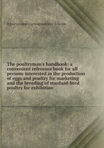 The poultryman`s handbook; a convenient reference book for all persons interested in the production of eggs and poultry for marketing and the breeding of stardard-bred poultry for exhibition