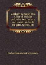 Gorham suggestions. A list of articles priced at ten dollars and under, suitable for gifts, favors, etc
