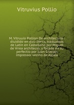 M. Vitruuio Pollion De architectura : diuidido en diez libros, traduzidos de Latin en Castellano por Miguel de Vrrea architecto, y facado en su perfectio por Iuan Gracian impressor vezino de Alcala