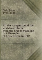 All the voyages round the world microform : from the first by Magellan in 1520 to that of Krusenstern in 1807