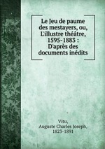 Le Jeu de paume des mestayers, ou, L`illustre thtre, 1595-1883 : D`aprs des documents indits