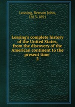 Lossing`s complete history of the United States, from the discovery of the American continent to the present time .. 2