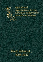 Agricultural organisation, its rise, principles and practice abroad and at home