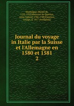 Journal du voyage in Italie par la Suisse et l`Allemagne en 1580 et 1581. 2