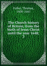The Church history of Britain; from the birth of Jesus Christ until the year 1648;. 3