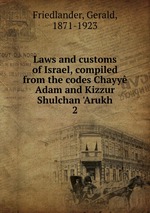 Laws and customs of Israel, compiled from the codes Chayy Adam and Kizzur Shulchan `Arukh. 2