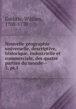 Nouvelle gographie universelle, descriptive, historique, industrielle et commerciale, des quatre parties du monde--. 5, pt.1