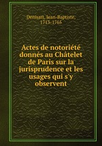 Actes de notorit donns au Chtelet de Paris sur la jurisprudence et les usages qui s`y observent