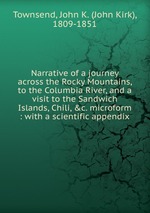 Narrative of a journey across the Rocky Mountains, to the Columbia River, and a visit to the Sandwich Islands, Chili, &c. microform : with a scientific appendix