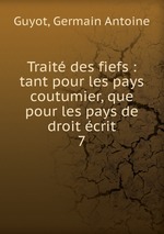 Trait des fiefs : tant pour les pays coutumier, que pour les pays de droit crit. 7