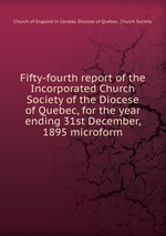 Fifty-fourth report of the Incorporated Church Society of the Diocese of Quebec, for the year ending 31st December, 1895 microform