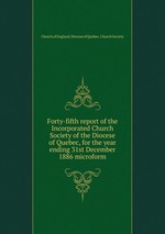 Forty-fifth report of the Incorporated Church Society of the Diocese of Quebec, for the year ending 31st December 1886 microform