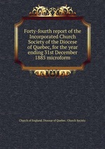 Forty-fourth report of the Incorporated Church Society of the Diocese of Quebec, for the year ending 31st December 1885 microform