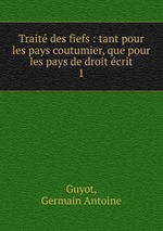 Trait des fiefs : tant pour les pays coutumier, que pour les pays de droit crit. 1