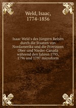 Isaac Weld`s des Jngern Reisen durch die Staaten von Nordamerika und die Provinzen Ober-und Nieder-Canada whrend den Jahren 1795, 1796 und 1797 microform