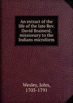 An extract of the life of the late Rev. David Brainerd, missionary to the Indians microform
