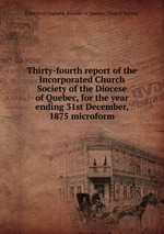 Thirty-fourth report of the Incorporated Church Society of the Diocese of Quebec, for the year ending 31st December, 1875 microform