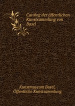 Catalog der ffentlichen Kunstsammlung von Basel