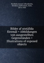 Bilder af utstllda freml = Abbildungen von ausgestellten Gegenstnden = Illustrations of exposed objects