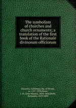 The symbolism of churches and church ornaments; a translation of the first book of the Rationale divinorum officiorum