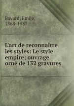 L`art de reconnatre les styles: Le style empire; ouvrage orn de 132 gravures