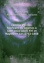 Camille Pernon; fabricant de soieries  Lyon sous Louis XVI et Napolon 1er, 1753-1808