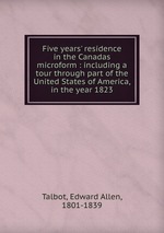 Five years` residence in the Canadas microform : including a tour through part of the United States of America, in the year 1823