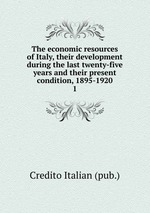 The economic resources of Italy, their development during the last twenty-five years and their present condition, 1895-1920. 1