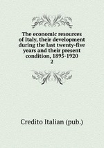 The economic resources of Italy, their development during the last twenty-five years and their present condition, 1895-1920. 2