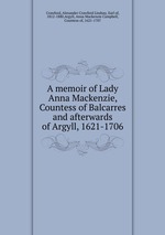 A memoir of Lady Anna Mackenzie, Countess of Balcarres and afterwards of Argyll, 1621-1706