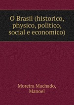 O Brasil (historico, physico, politico, social e economico)