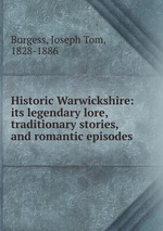 Historic Warwickshire: its legendary lore, traditionary stories, and romantic episodes
