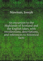 An excursion to the Highlands of Scotland and the English lakes, with recollections, descriptions, and references to historical facts