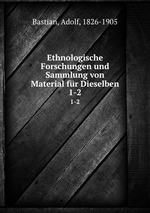 Ethnologische Forschungen und Sammlung von Material fr Dieselben. 1-2