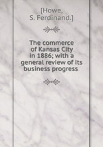 The commerce of Kansas City in 1886; with a general review of its business progress