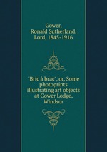 "Bric  brac", or, Some photoprints illustrating art objects at Gower Lodge, Windsor