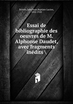 Essai de bibliographie des oeuvres de M. Alphonse Daudet, avec fragments indits \