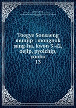 Toegye Sonsaeng munjip : mongnok sang-ha, kwon 3-42, oejip, pyolchip, yonbo. 13