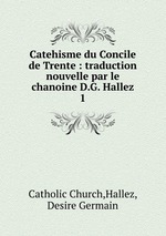 Catehisme du Concile de Trente : traduction nouvelle par le chanoine D.G. Hallez. 1